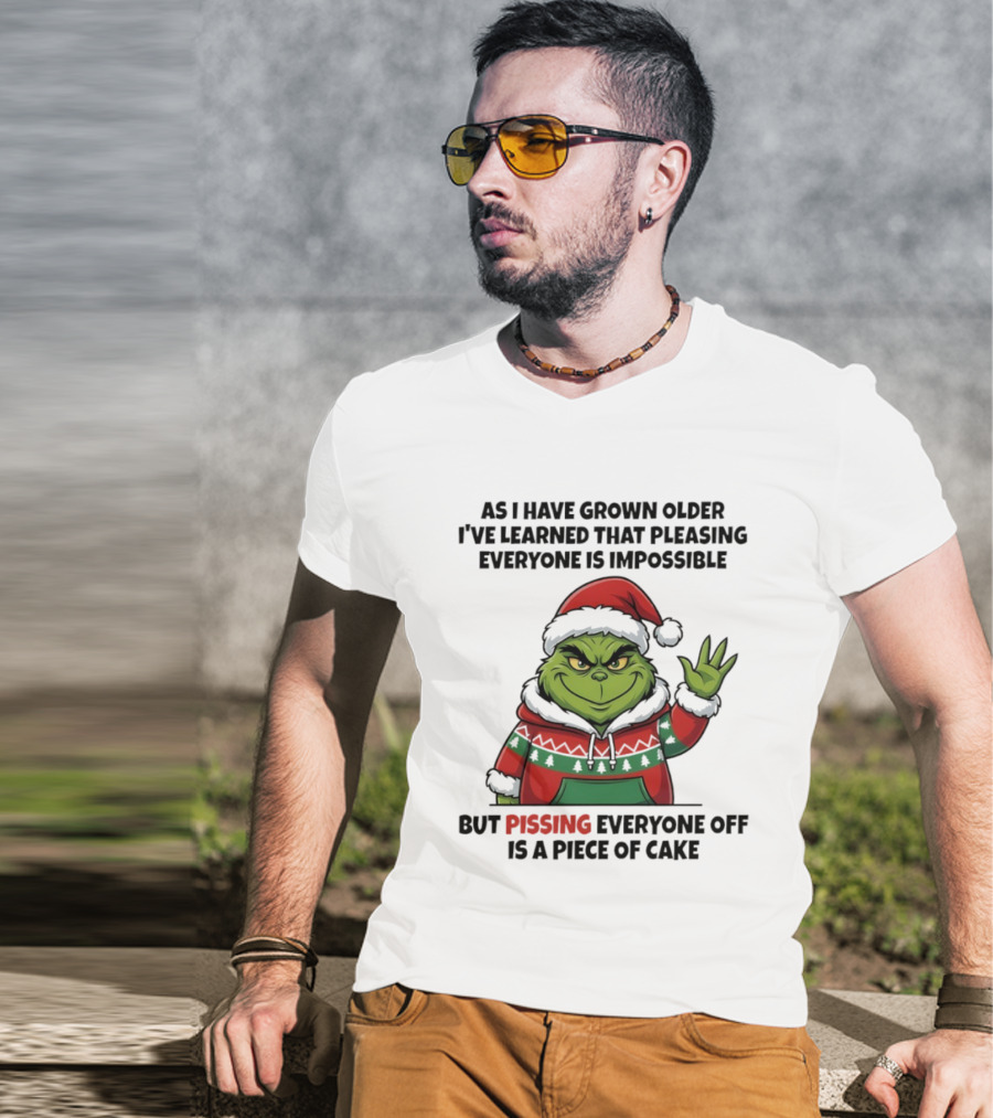 Grinch As I Have Grown Older I've Learned That Pleasing Everyone Is Impossible But Pissing Everyone Off Is A Piece Of Cake T-Shirt