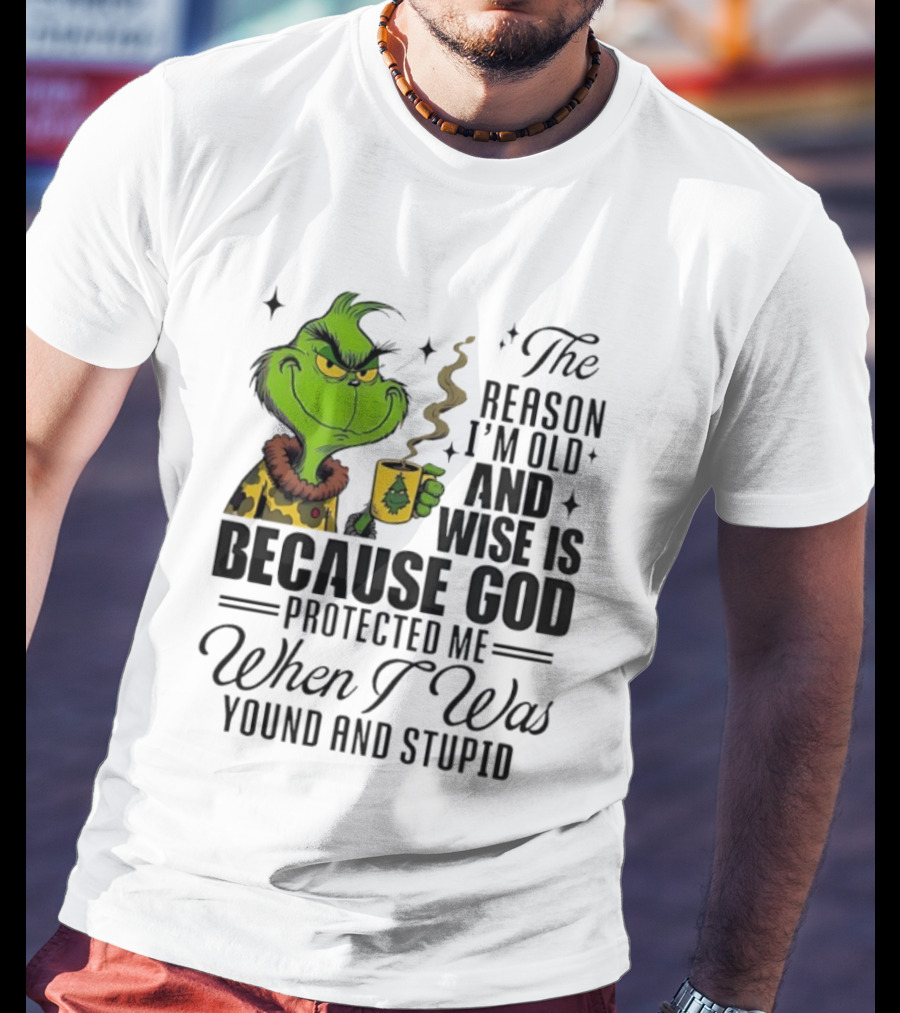 Grinch The Reason I'm Old And Wise Is Because God Protected Me When I Was Young And Stupid T-Shirt