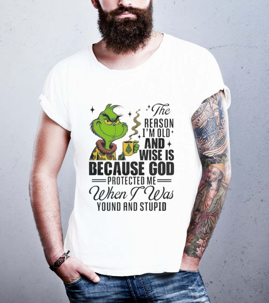 Grinch The Reason I'm Old And Wise Is Because God Protected Me When I Was Young And Stupid T-Shirt