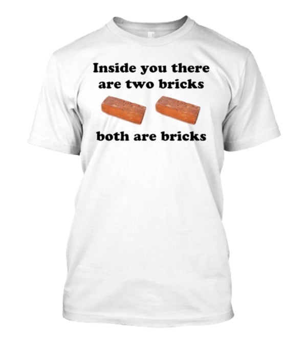 Inside You There Are Two Bricks Both Are Bricks Funny Joke T-Shirt