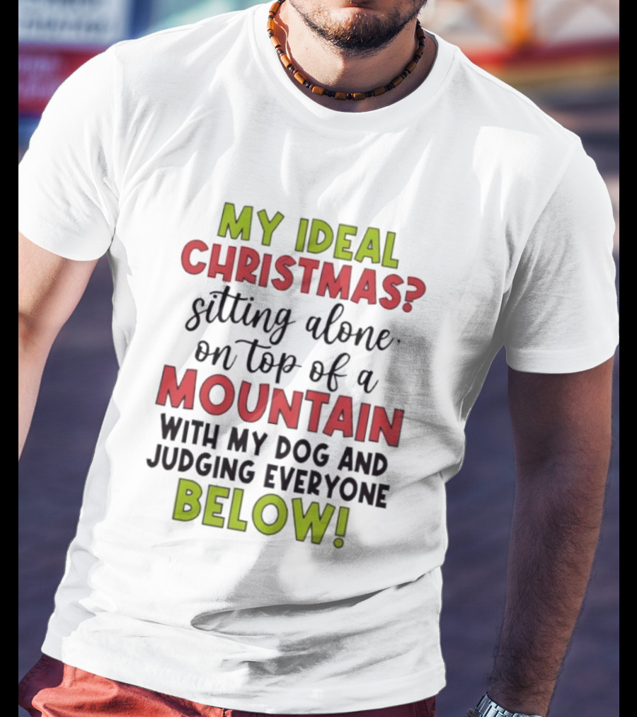 My Ideal Christmas Sitting Alone On Top Of A Mountain With My Dog And Judging Everyone Below T-Shirt