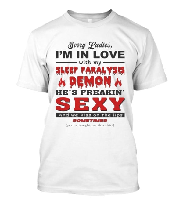 Sorry Ladies I’m In Love With My Sleep Paralysis Demon He’s Freakin’ Sexy Sometimes T-Shirt