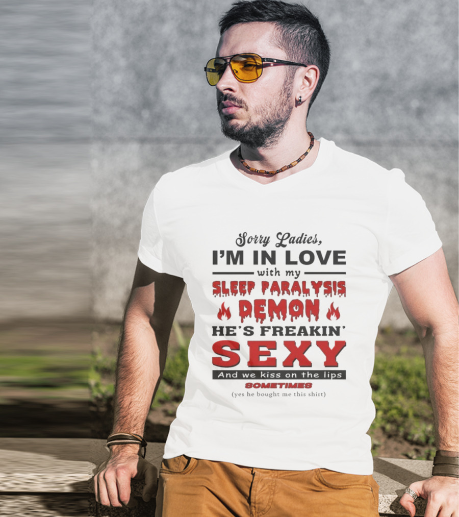 Sorry Ladies I’m In Love With My Sleep Paralysis Demon He’s Freakin’ Sexy Sometimes T-Shirt