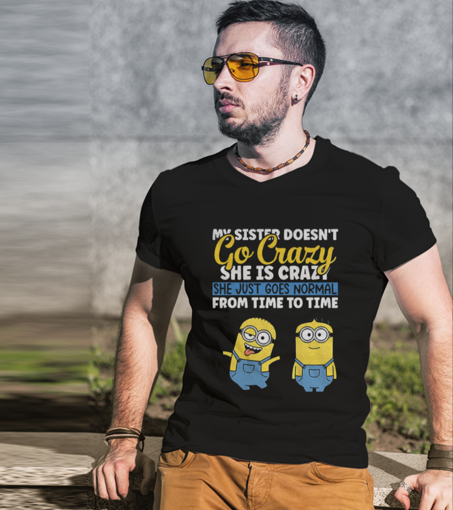 My Sister Doesn’t Go Crazy She Is Crazy Minion She Just Goes Normal From Time To Time T-Shirt