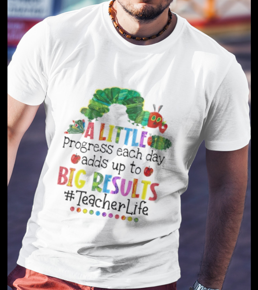 A Little Progress Each Day Adds Up To Big Results Caterpillar Teacher Life T-Shirt