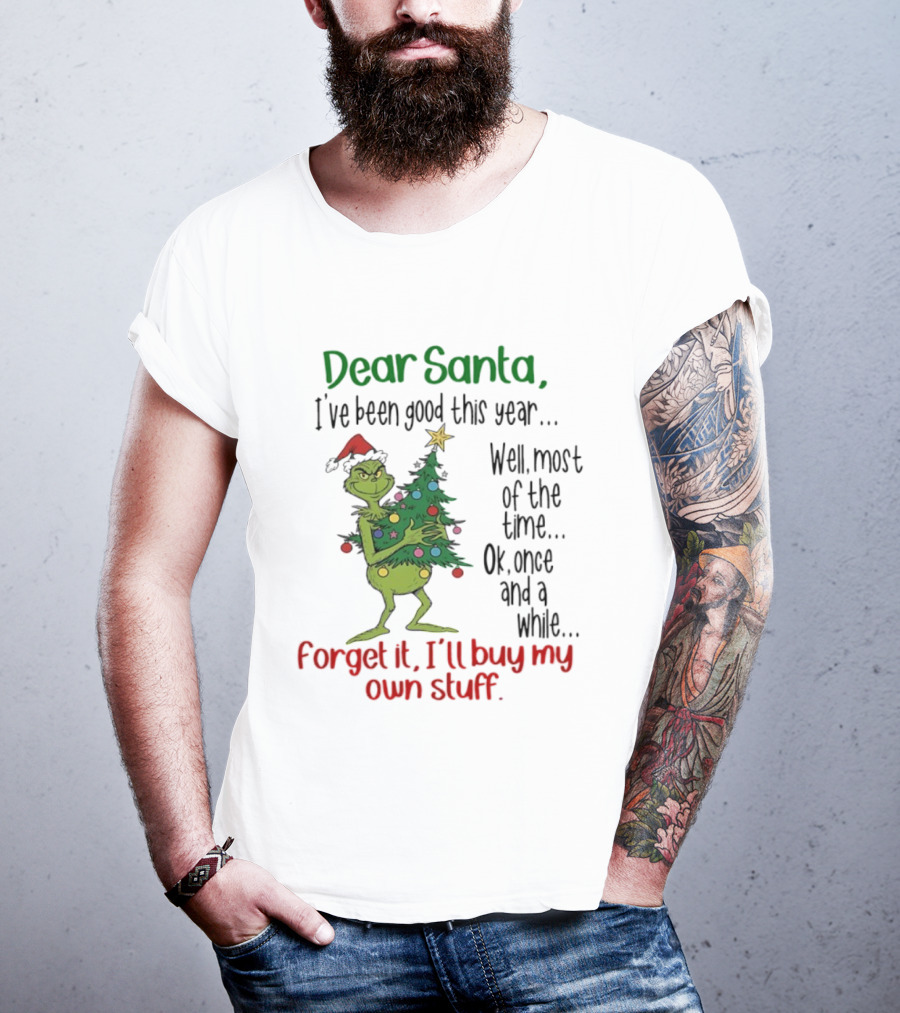 Grinch Dear Santa I've Been Good This Year Forget It I'll Buy My Own Stuff Christmas Humor T-Shirt