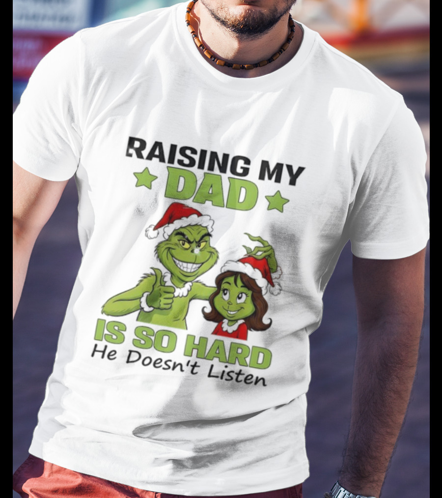 Raising My Dad Is So Hard Grinch He Doesn’t Listen T-Shirt