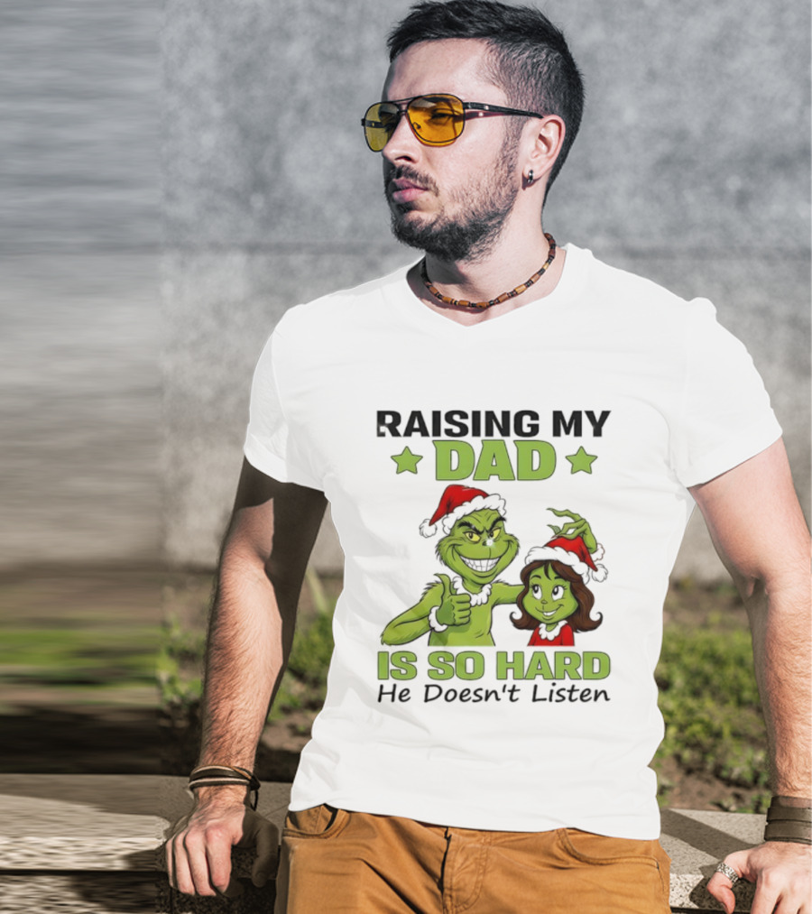 Raising My Dad Is So Hard Grinch He Doesn’t Listen T-Shirt