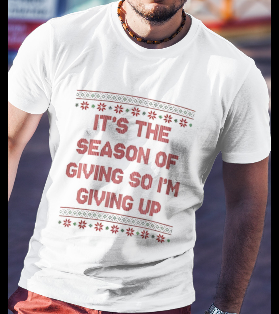 IT'S THE SEASON OF GIVING SO I'M GIVING UP Christmas Humor T-Shirt