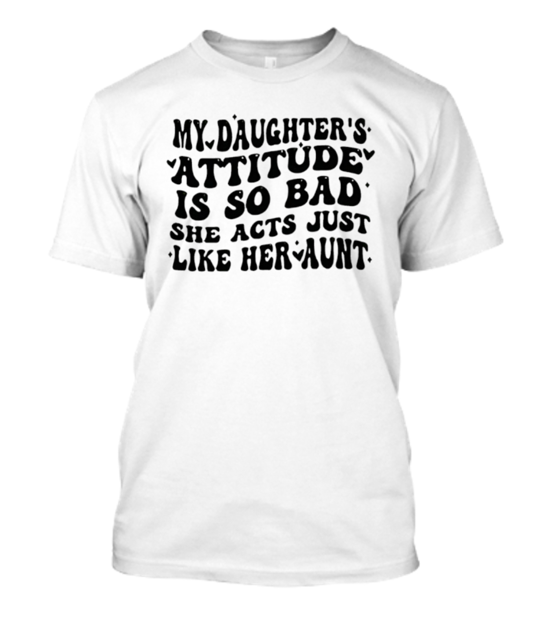 My Daughter's Attitude Is So Bad She Acts Just Like Her Aunt Bubble Text T-Shirt
