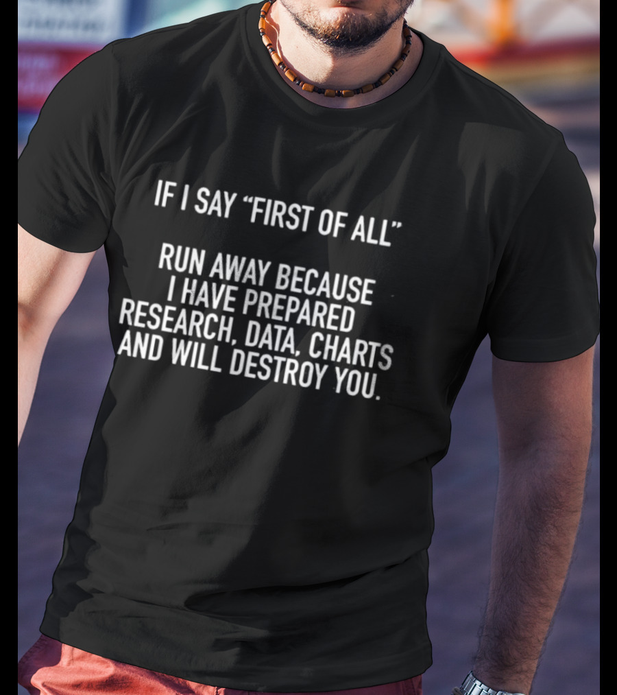 If I Say First Of All Run Away Because I Have Prepared Research Data Charts And Will Destroy You T-Shirt