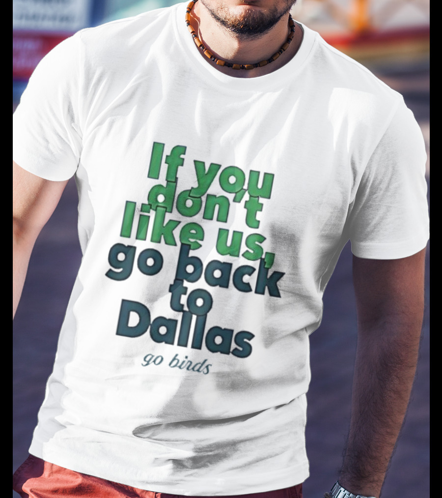 Philadelphia Eagles Fans If You Don’t Like Us Go Back To Dallas Go Birds T-Shirt