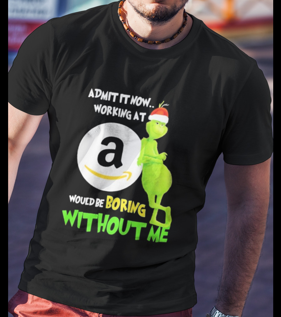Admit It Now Working At Amazon Would Be Boring Without Me Grinch Christmas T-Shirt