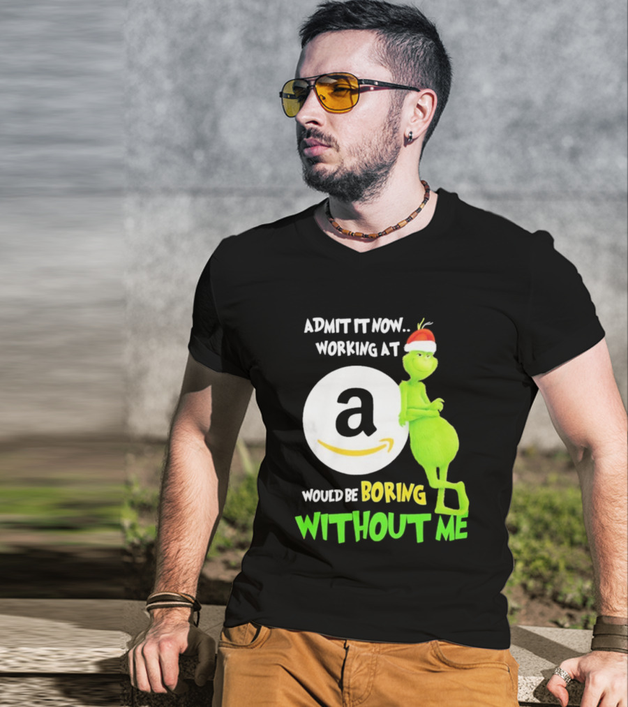 Admit It Now Working At Amazon Would Be Boring Without Me Grinch Christmas T-Shirt