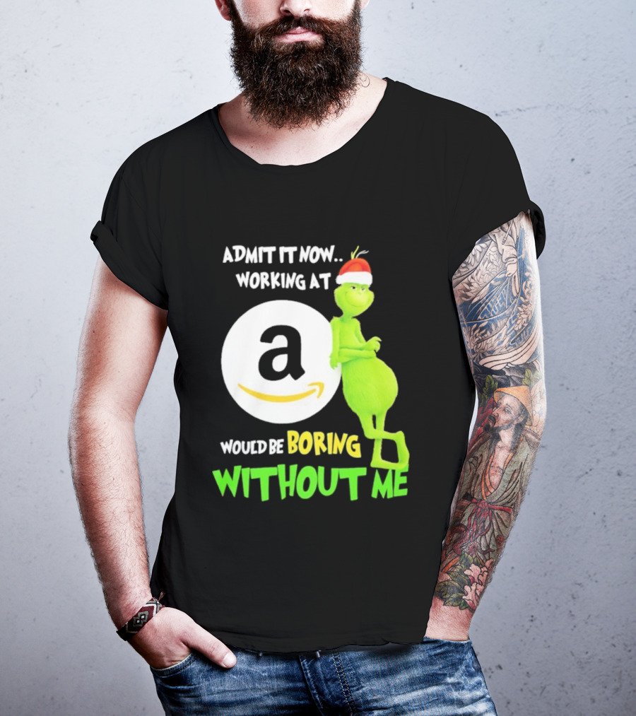 Admit It Now Working At Amazon Would Be Boring Without Me Grinch Christmas T-Shirt