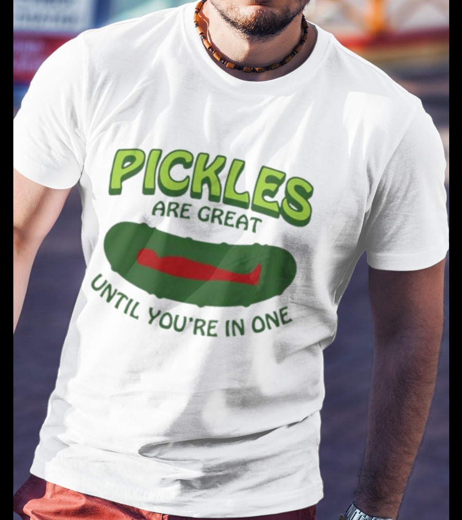 Pickles Are Great Until You’re In One Funny Humorous Wordplay T-Shirt