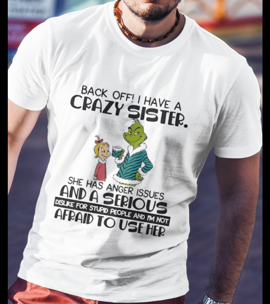 Back Off I Have A Crazy Sister She Has Anger Issues And A Serious Dislike For Stupid People Grinch T-Shirt