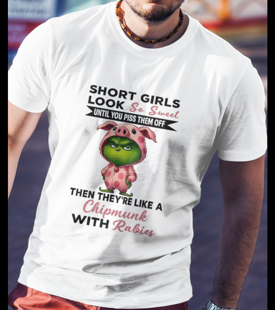 Grinch Short Girls Look So Sweet Until You Piss Them Off Then They're Like A Chipmunk With Rabies T-Shirt