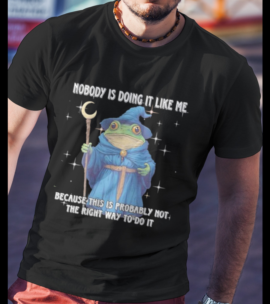 Wizard Frog Nobody Is Doing It Like Me Because This Is Probably Not The Right Way To Do It T-Shirt