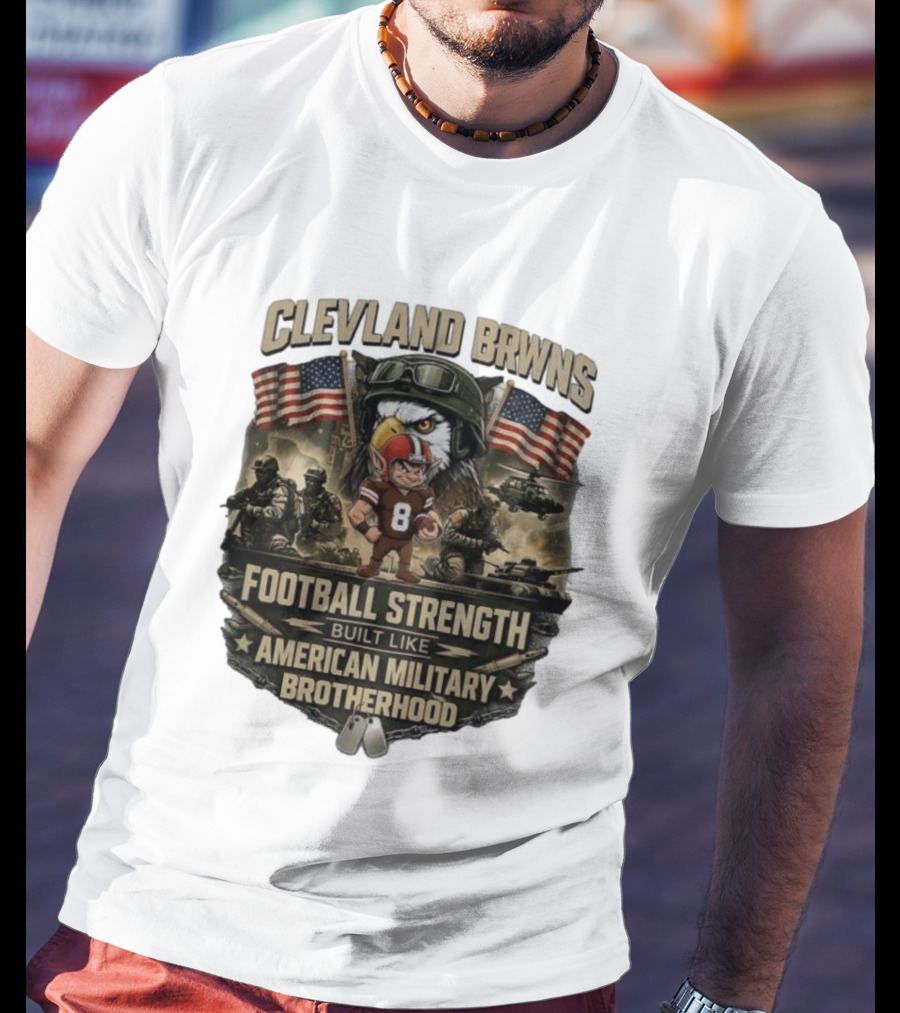 Cleveland Browns Football Strength Built Like American Military Brotherhood Patriotic Soldier Tribute T-Shirt