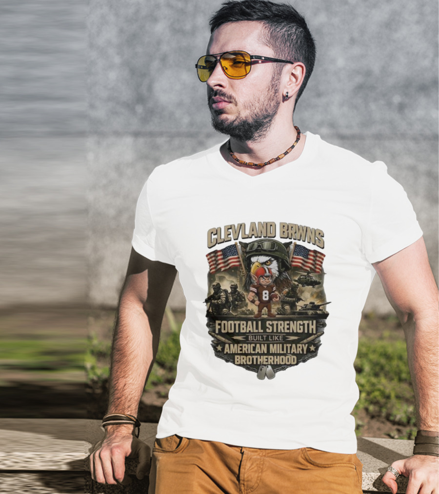 Cleveland Browns Football Strength Built Like American Military Brotherhood Patriotic Soldier Tribute T-Shirt