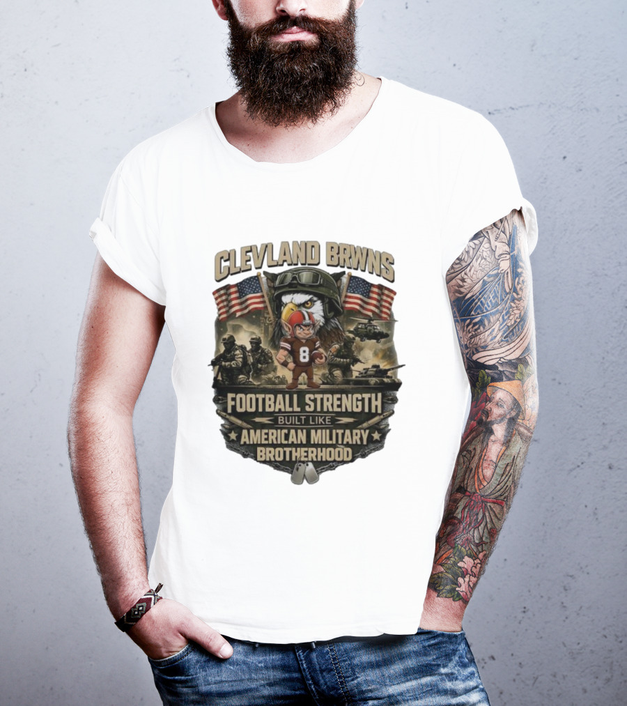 Cleveland Browns Football Strength Built Like American Military Brotherhood Patriotic Soldier Tribute T-Shirt