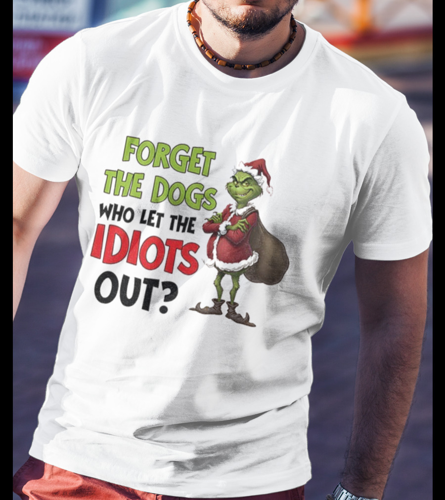 Forget The Dogs Who Let The Idiots Out Grinch Santa Xmas T-Shirt
