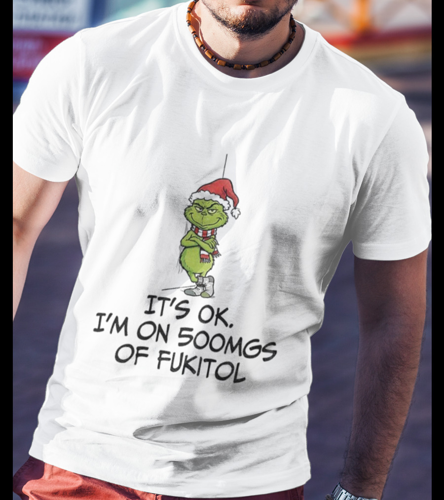 Grinch Santa Christmas It's Ok I'm On 500mgs Of Fukitol T-Shirt