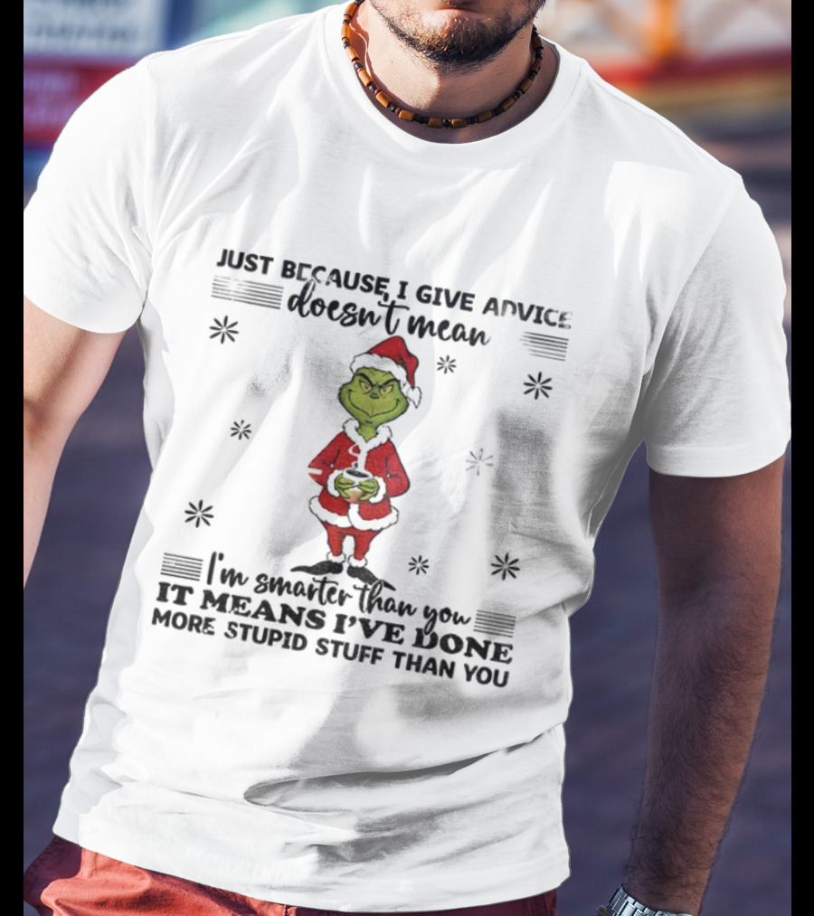 Grinch Santa Just Because I Give Advice Doesn't Mean I'm Smarter Than You It Means I've Done More Stupid Stuff T-Shirt
