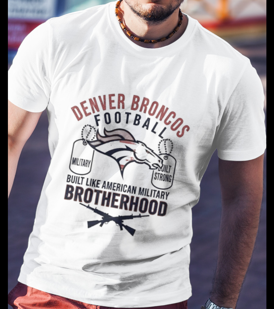 Denver Broncos Football Brotherhood Built Like American Military Strength T-Shirt
