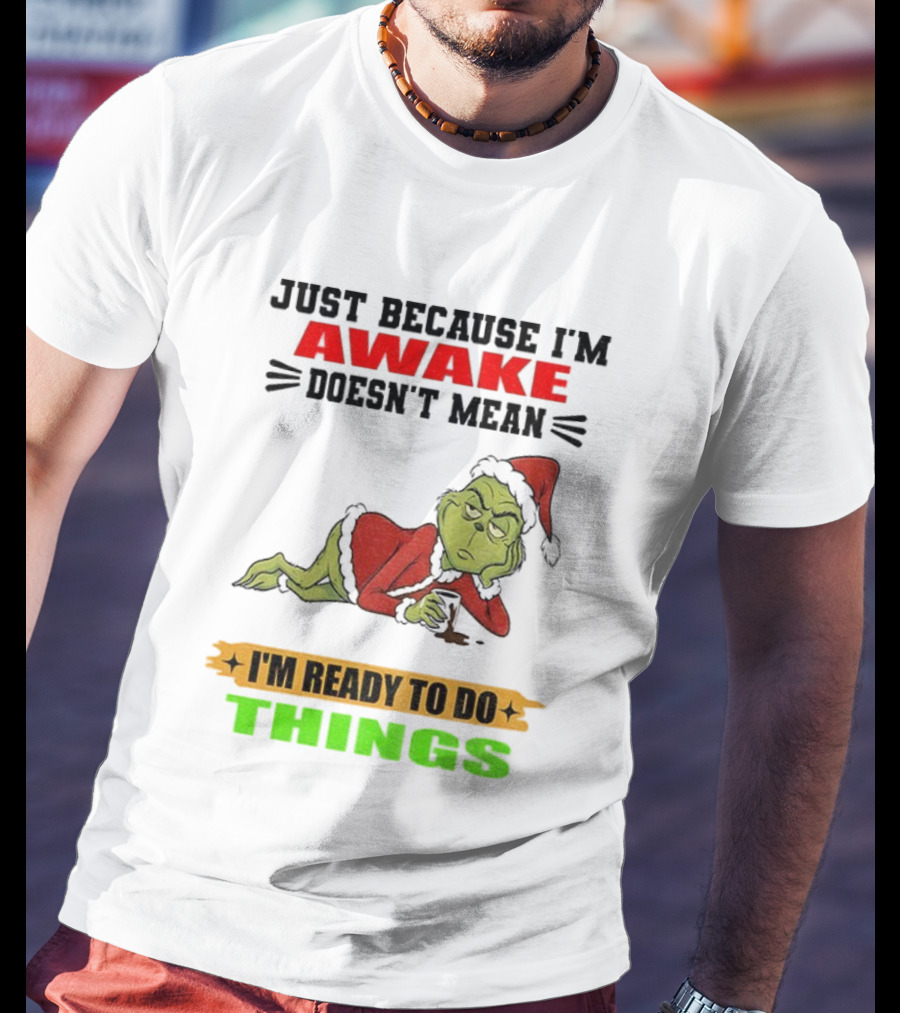 Grinch Santa Just Because I'm Awake Doesn't Mean I'm Ready To Do Things Christmas T-Shirt