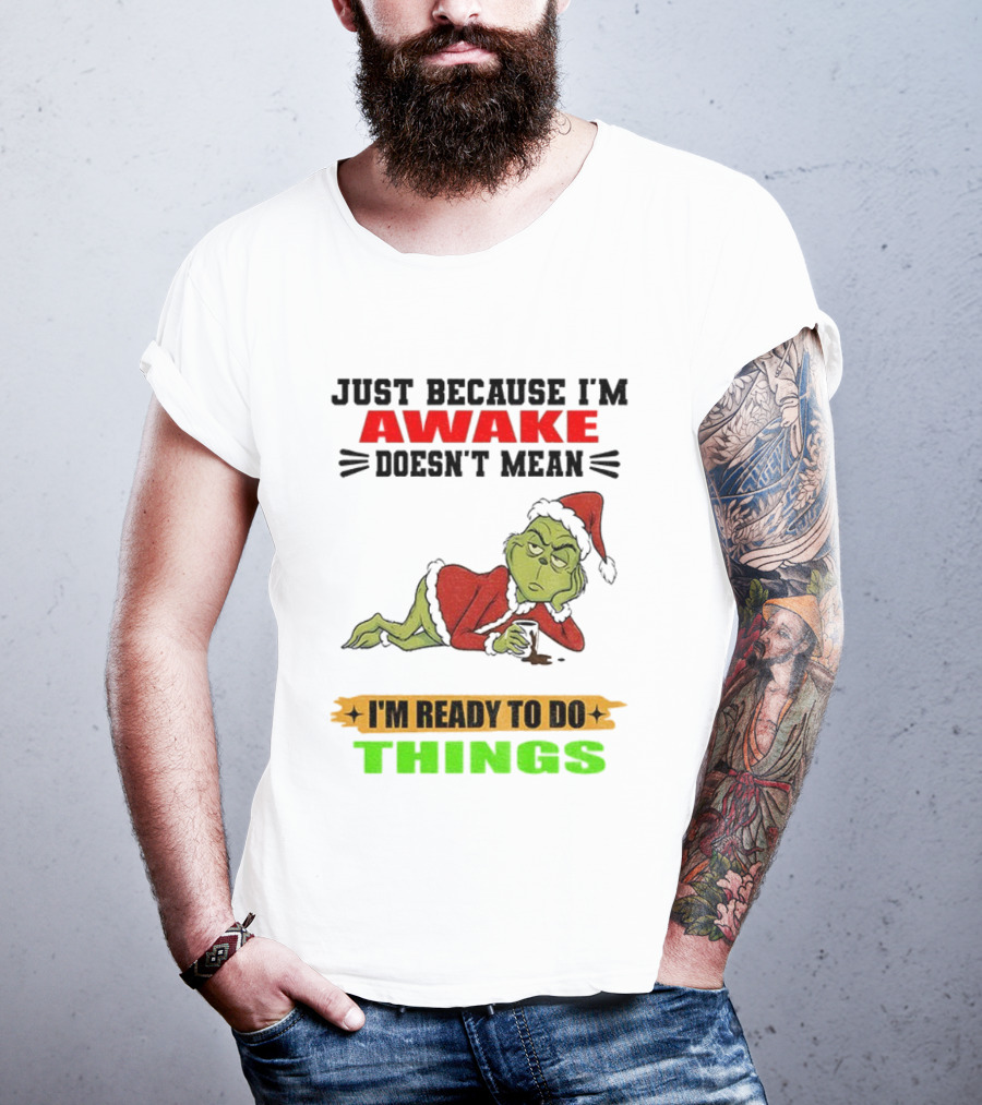 Grinch Santa Just Because I'm Awake Doesn't Mean I'm Ready To Do Things Christmas T-Shirt