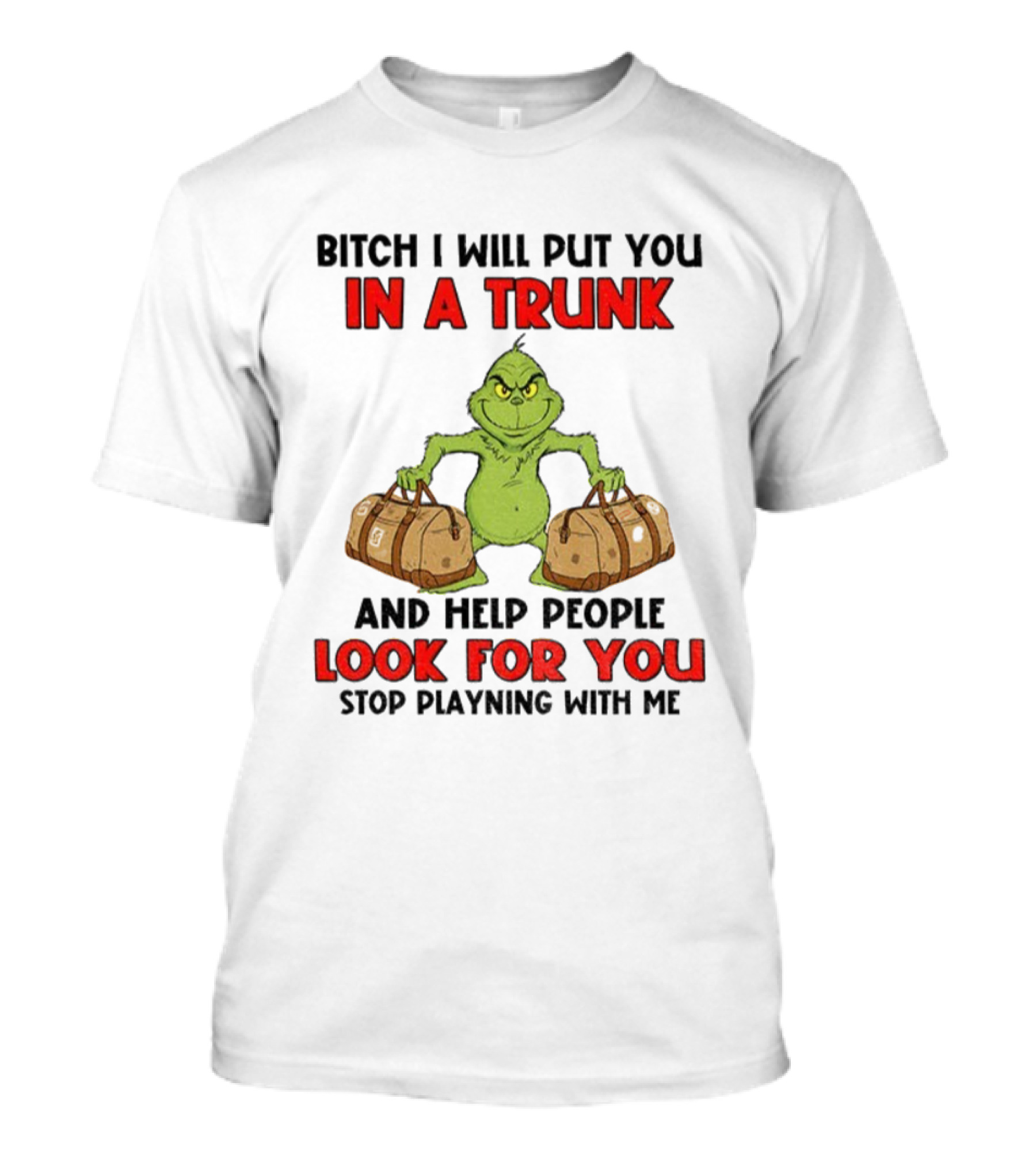 Bitch I Will Put You In A Trunk Look For You Grinch Christmas T-Shirt