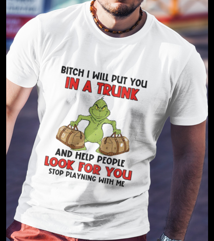 Bitch I Will Put You In A Trunk Look For You Grinch Christmas T-Shirt