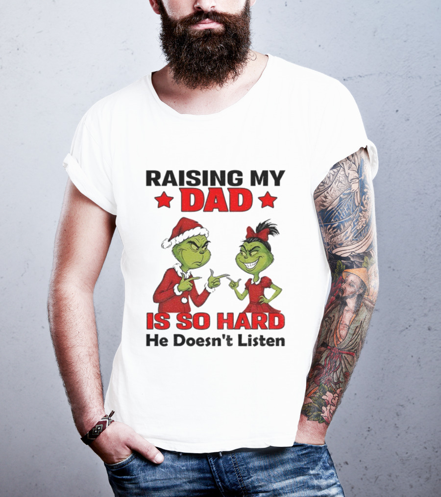 RAISING MY DAD GRINCH SANTA IS SO HARD HE DOESN'T LISTEN MERRY CHRISTMAS T-Shirt
