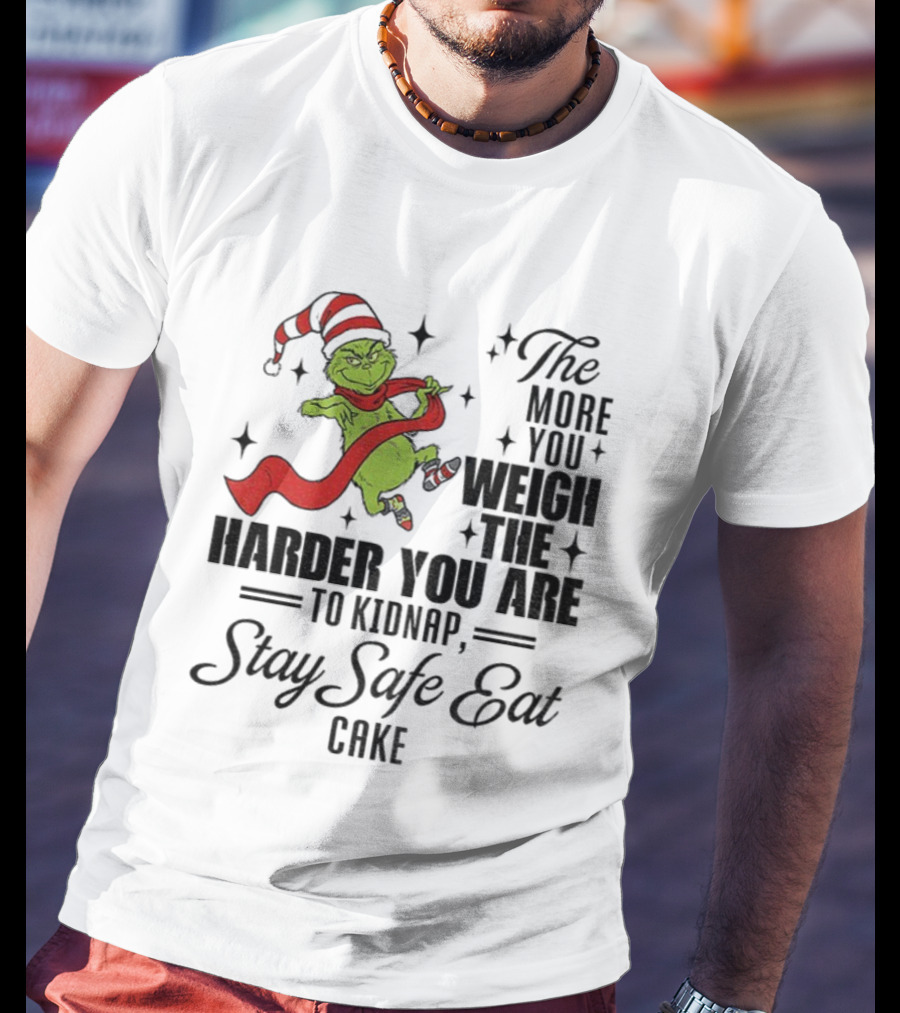 Grinch Santa Stay Safe Eat Cake Christmas The More You Weigh The Harder You Are To Kidnap T-Shirt