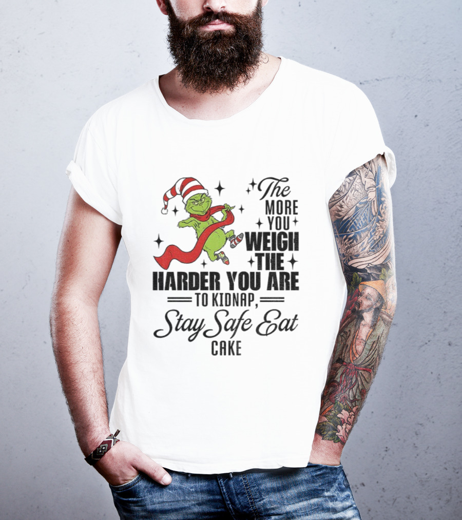 Grinch Santa Stay Safe Eat Cake Christmas The More You Weigh The Harder You Are To Kidnap T-Shirt
