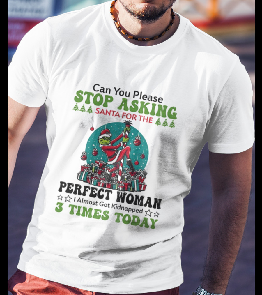 Can You Please Stop Asking Santa For The Perfect Woman I Almost Got Kidnapped 3 Times Today T-Shirt