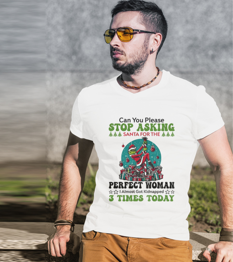 Can You Please Stop Asking Santa For The Perfect Woman I Almost Got Kidnapped 3 Times Today T-Shirt