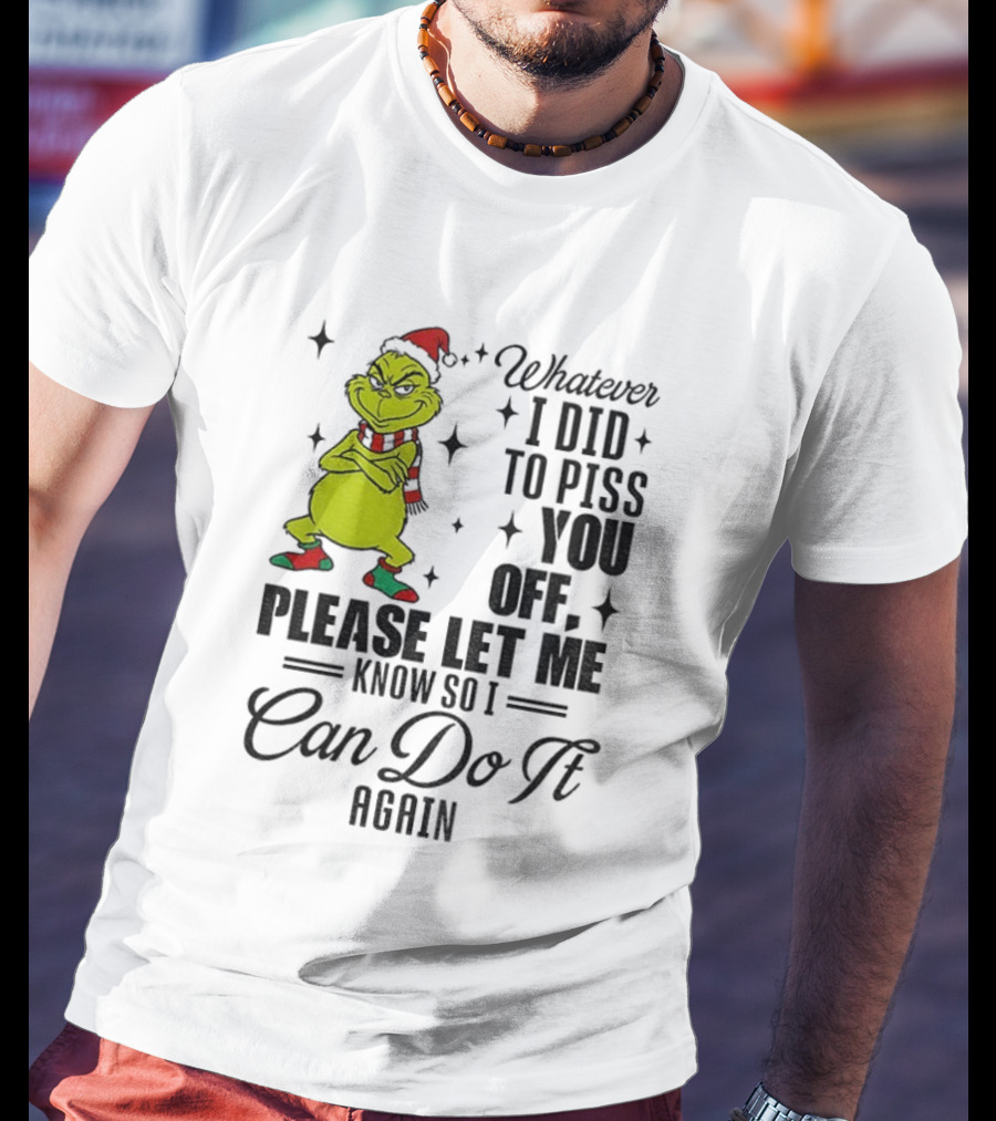 Grinch Santa Whatever I Did To Piss You Off Please Let Me Know So I Can Do It Again Christmas T-Shirt