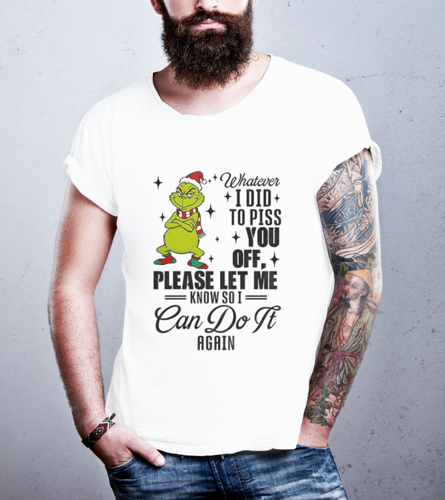 Grinch Santa Whatever I Did To Piss You Off Please Let Me Know So I Can Do It Again Christmas T-Shirt