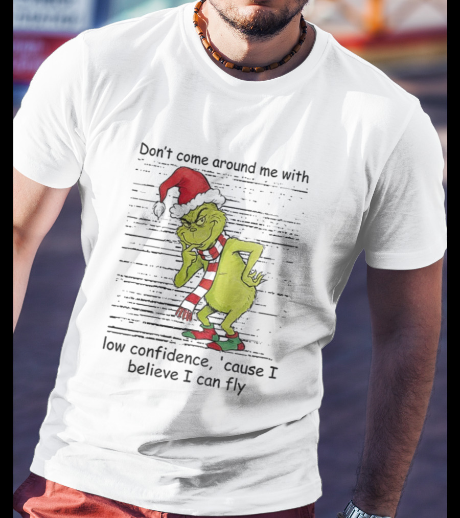Grinch Santa Don't Come Around Me With Low Confidence Cause I Believe I Can Fly Christmas T-Shirt