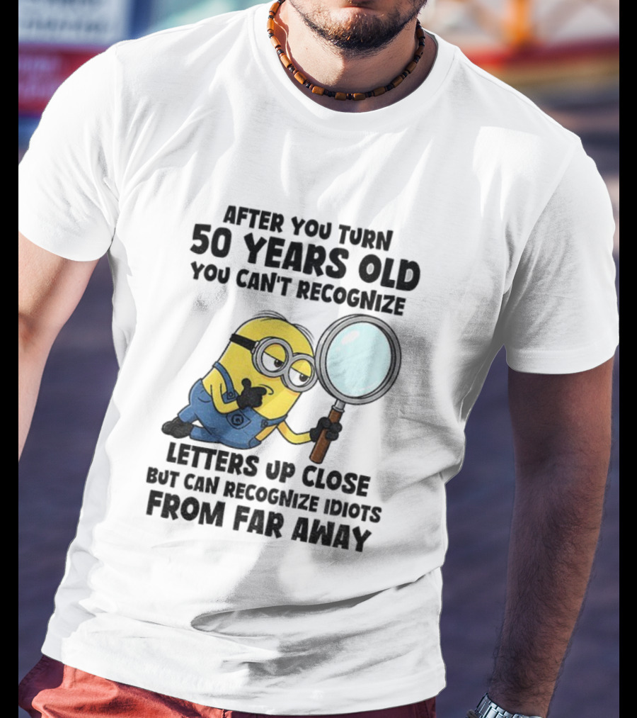Minion After You Turn 50 Years Old You Can't Recognize Letters Up Close But Can Recognize Idiots From Far Away T-Shirt