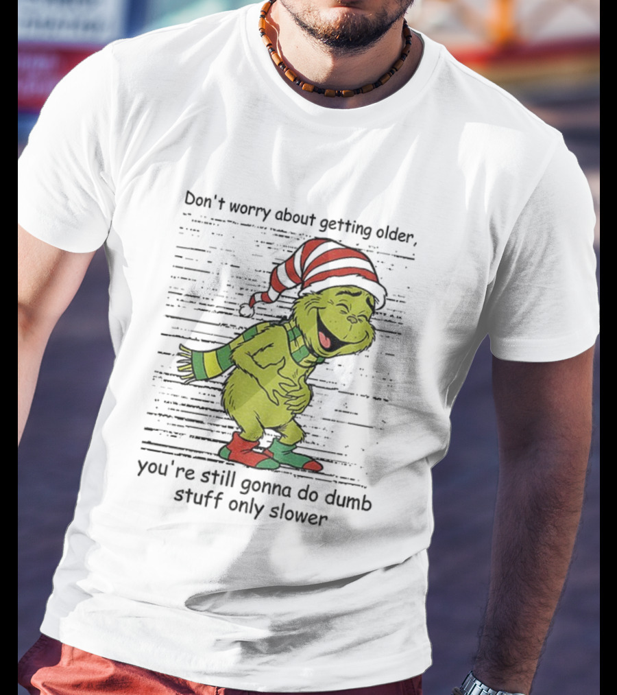 Grinch Santa Christmas Humor Don't Worry About Getting Older You're Still Gonna Do Dumb Stuff Only Slower T-Shirt