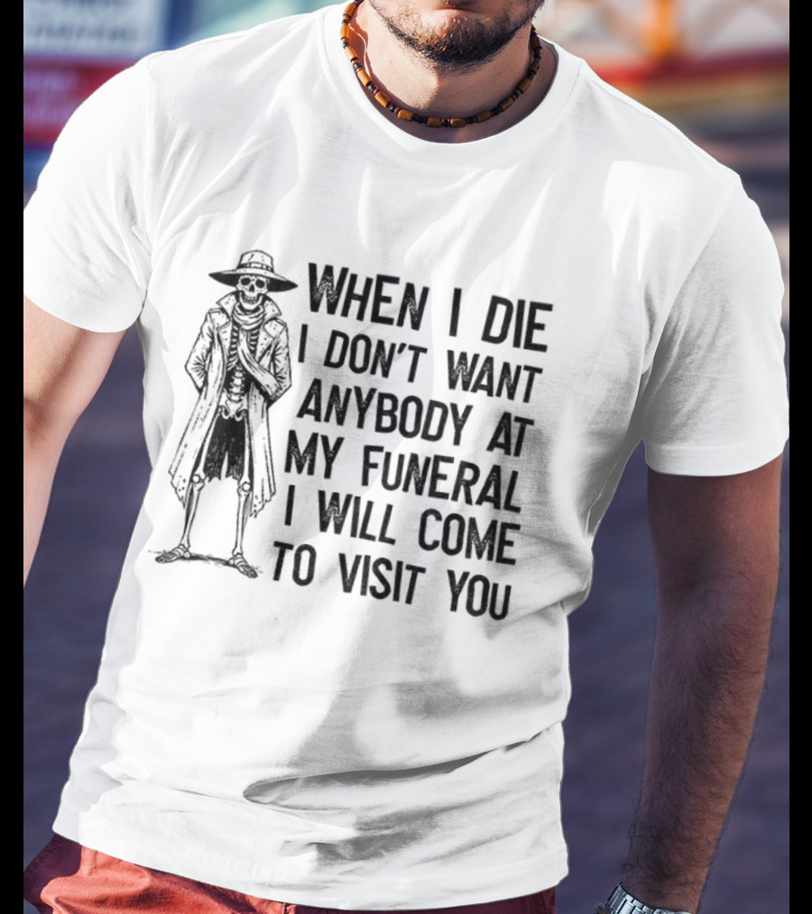 Skeleton When I Die I Don't Want Anybody At My Funeral I Will Come To Visit You T-Shirt