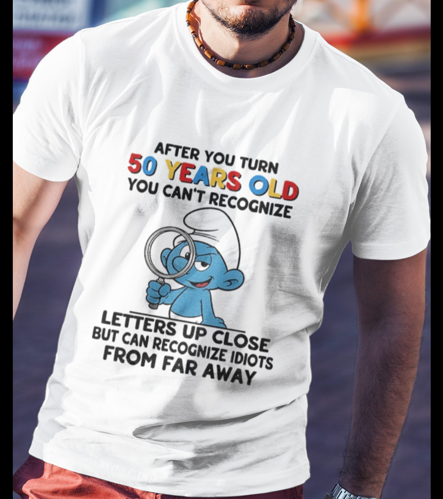 After You Turn 50 Years Old You Can't Recognize Letters Up Close But Can Recognize Idiots From Far Away Smurf T-Shirt