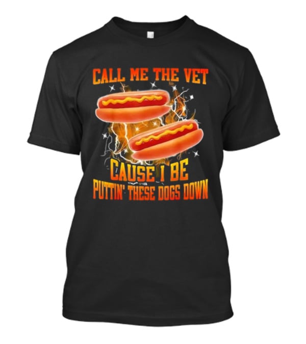 Call Me The Vet Cause I Be Puttin' These Dogs Down Hot Dog Flame Humor T-Shirt