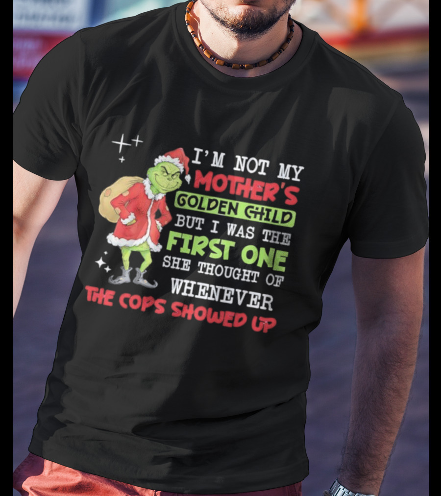 I'm Not My Mother's Golden Child But First One She Thought Of When Cops Showed Up Grinch T-Shirt