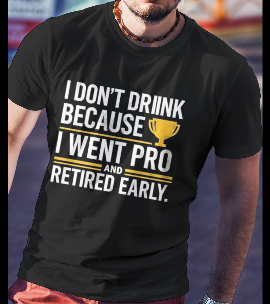 I Don’t Drink Because I Went Pro And Retired Early Gold Trophy Humor T-Shirt