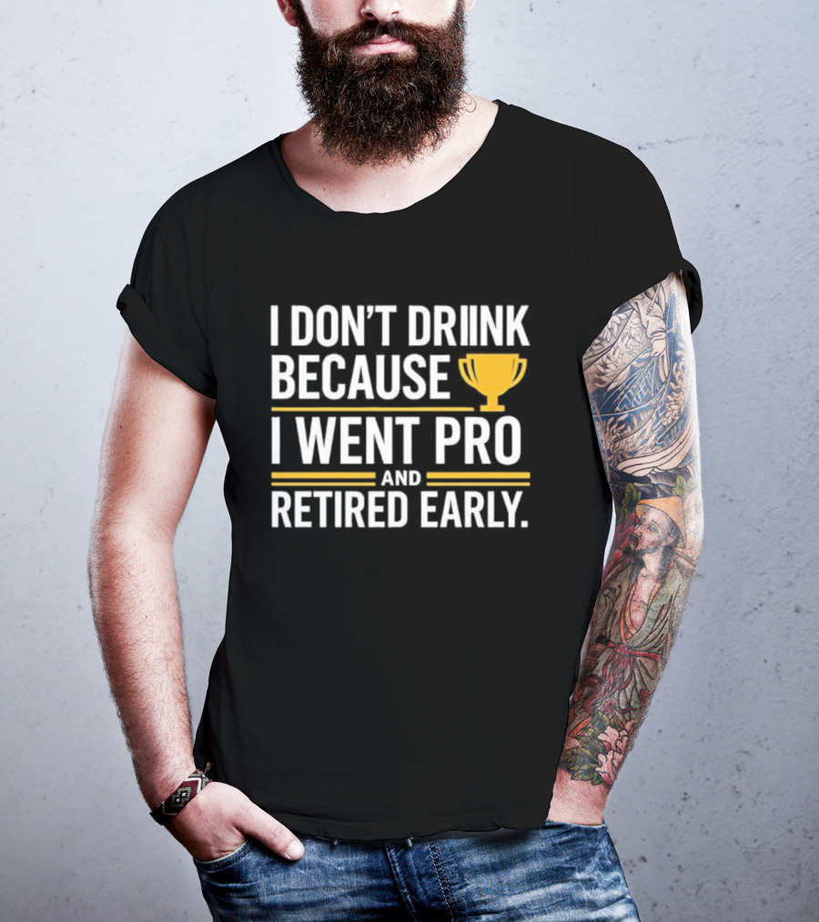 I Don’t Drink Because I Went Pro And Retired Early Gold Trophy Humor T-Shirt